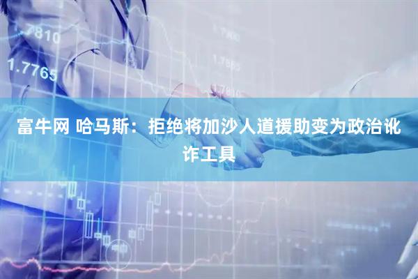 富牛网 哈马斯：拒绝将加沙人道援助变为政治讹诈工具