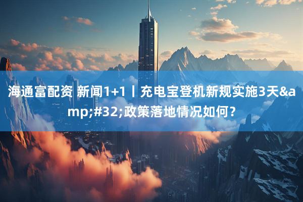 海通富配资 新闻1+1丨充电宝登机新规实施3天&#32;政策落地情况如何？