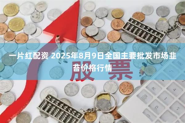一片红配资 2025年8月9日全国主要批发市场韭苔价格行情