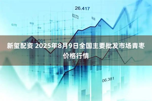 新玺配资 2025年8月9日全国主要批发市场青枣价格行情