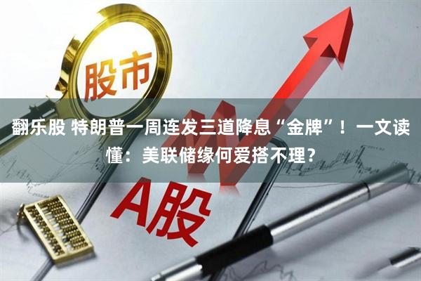 翻乐股 特朗普一周连发三道降息“金牌”！一文读懂：美联储缘何爱搭不理？