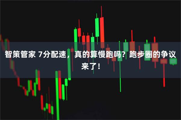 智策管家 7分配速，真的算慢跑吗？跑步圈的争议来了！