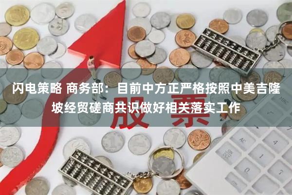 闪电策略 商务部：目前中方正严格按照中美吉隆坡经贸磋商共识做好相关落实工作
