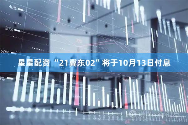 星星配资 “21冀东02”将于10月13日付息