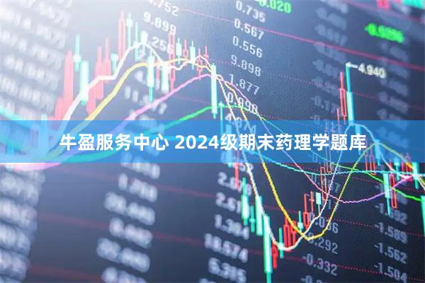 牛盈服务中心 2024级期末药理学题库