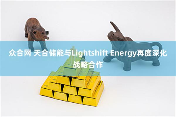 众合网 天合储能与Lightshift Energy再度深化战略合作