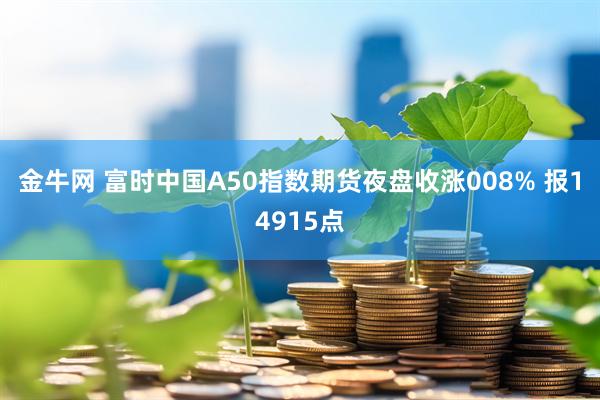 金牛网 富时中国A50指数期货夜盘收涨008% 报14915点