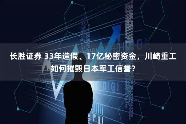长胜证券 33年造假、17亿秘密资金，川崎重工如何摧毁日本军工信誉？